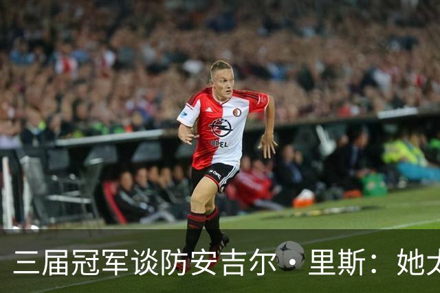 三届冠军谈防安吉尔·里斯：她太会抓错位，很难不犯规