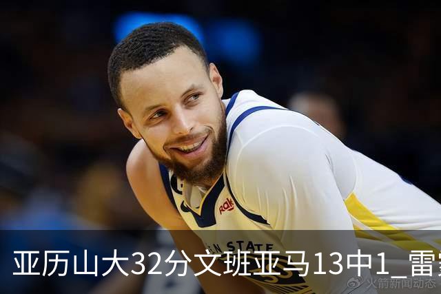 亚历山大32分文班亚马13中1 雷霆胜马刺