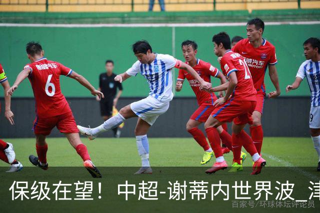 保级在望！中超-谢蒂内世界波 津门虎1-0河南取四连胜