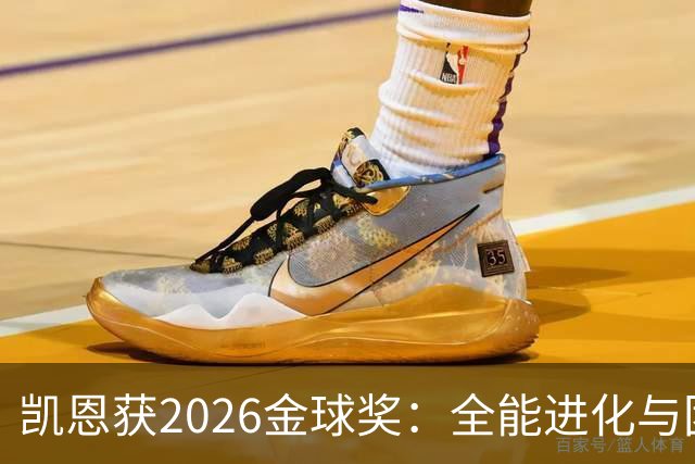 凯恩获2026金球奖：全能进化与团队默契见证传奇