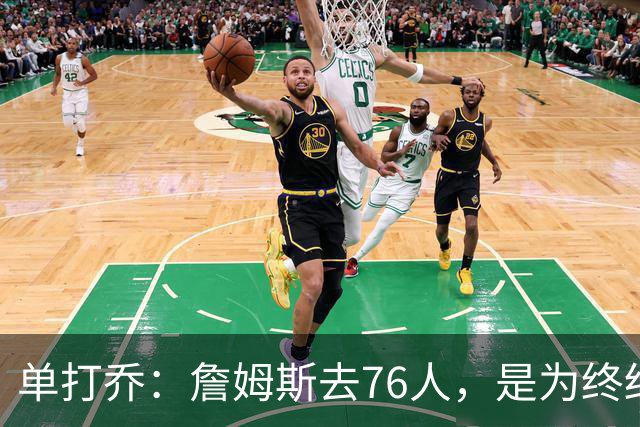 单打乔：詹姆斯去76人，是为终结43年冠军荒