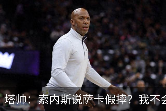 塔帅：索内斯说萨卡假摔？我不会对任何个人主观观点发表评价