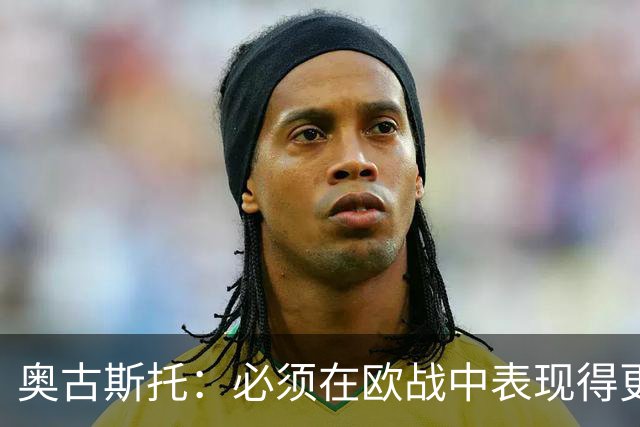 奥古斯托：必须在欧战中表现得更好，尽可能出色地代表国米