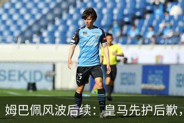 姆巴佩风波后续：皇马先护后歉，2024 年欧冠决赛球迷歧视事件处理思路如出一辙