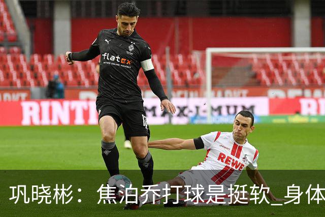 巩晓彬：焦泊乔打球是挺软 身体素质不错但不是运动员性格不好胜