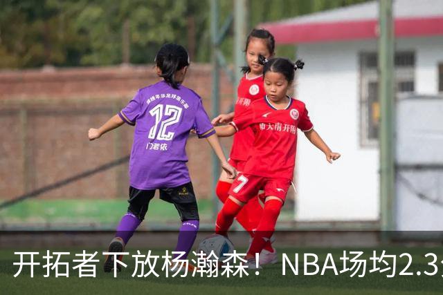开拓者下放杨瀚森！NBA场均2.3分，成G联赛常客，记者：这是好事