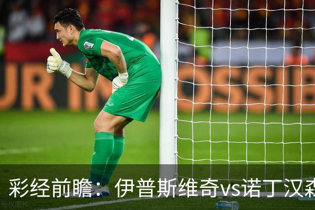 彩经前瞻：伊普斯维奇vs诺丁汉森林，客队深陷泥潭盼抢分