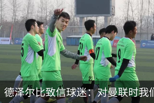 德泽尔比致信球迷：对曼联时我们展现了团结，必须保持这势头