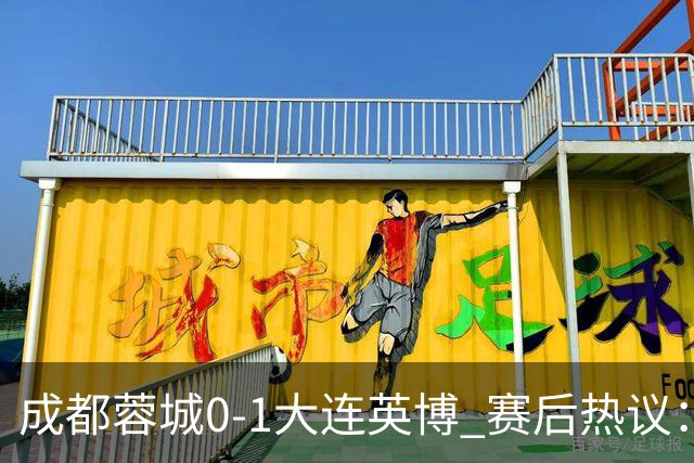 成都蓉城0-1大连英博 赛后热议：蓉城怨不得别人 唐田要回报家乡了