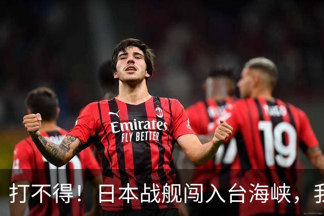 打不得！日本战舰闯入台海峡，我军为什么不直接击沉它？