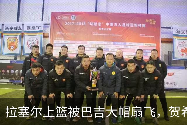 拉塞尔上篮被巴吉大帽扇飞，贺希宁突破打进新赛季首个进球