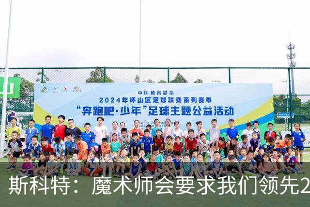 斯科特：魔术师会要求我们领先25-30分 第四节就能坐板凳冰敷膝盖