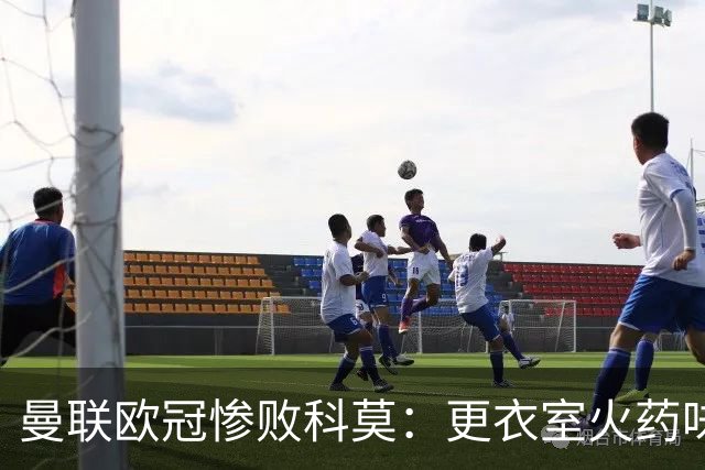 曼联欧冠惨败科莫：更衣室火药味与战术分裂揭秘