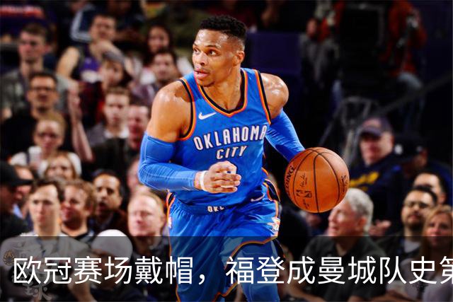 欧冠赛场戴帽，福登成曼城队史第六人