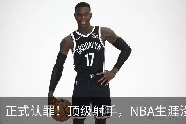 正式认罪！顶级射手，NBA生涯没了！
