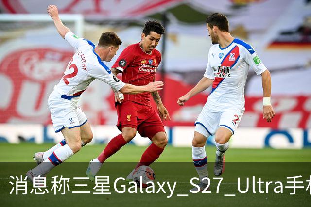消息称三星Galaxy S27 Ultra手机边框1.21mm、相机凸起4.64mm