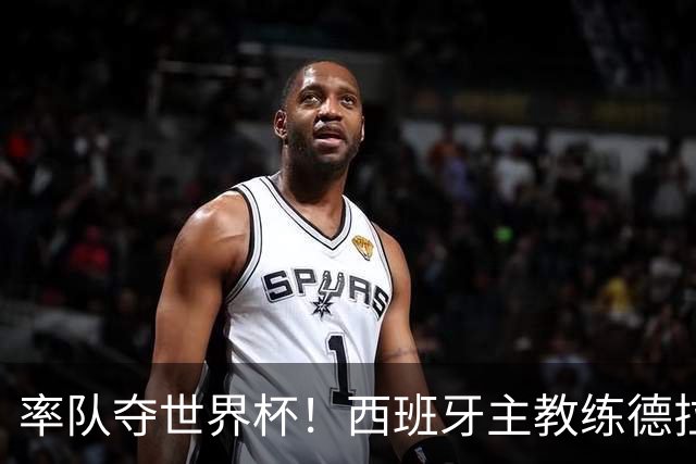 率队夺世界杯！西班牙主教练德拉富恩特获年度最佳主帅