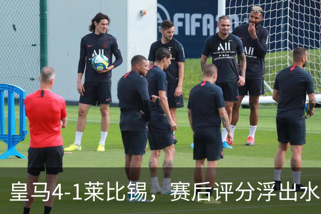皇马4-1莱比锡，赛后评分浮出水面