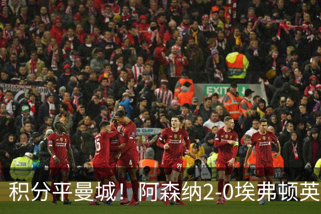 积分平曼城！阿森纳2-0埃弗顿英超3连胜 孔萨处子球加布建功