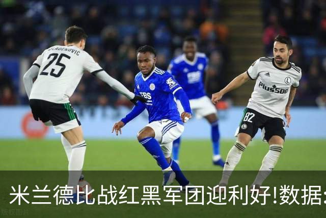 米兰德比战红黑军团迎利好!数据:国米破咒不易
