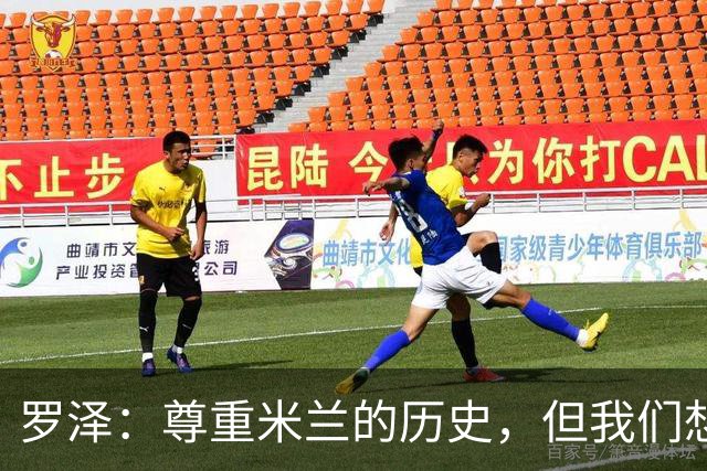 罗泽：尊重米兰的历史，但我们想赢；我非常喜欢莫德里奇