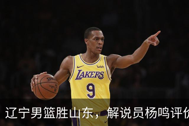 辽宁男篮胜山东，解说员杨鸣评价太中肯！杨鸣：球队内线隐患巨大