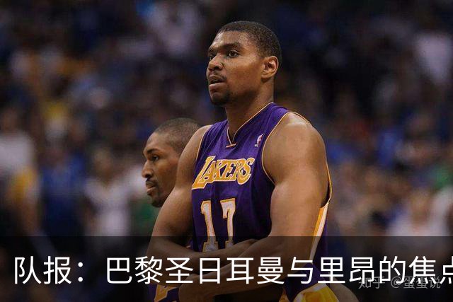 队报：巴黎圣日耳曼与里昂的焦点战目前仍按原计划进行