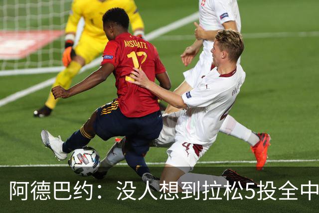 阿德巴约：没人想到拉松5投全中 他最大进步是高效&心态从容