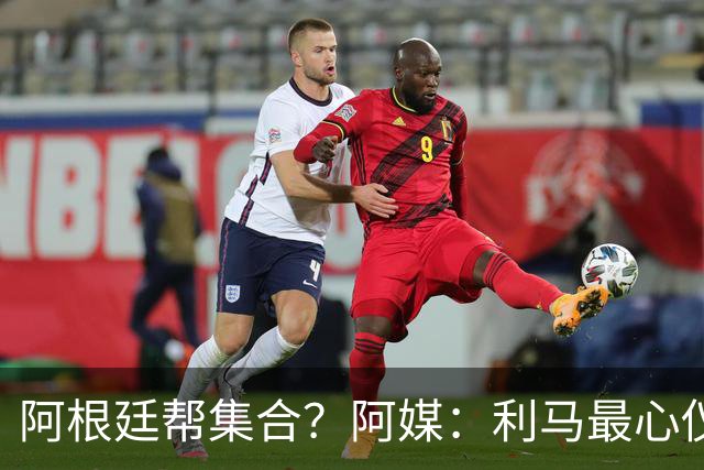 阿根廷帮集合？阿媒：利马最心仪下一站是西甲，马竞成潜在选项