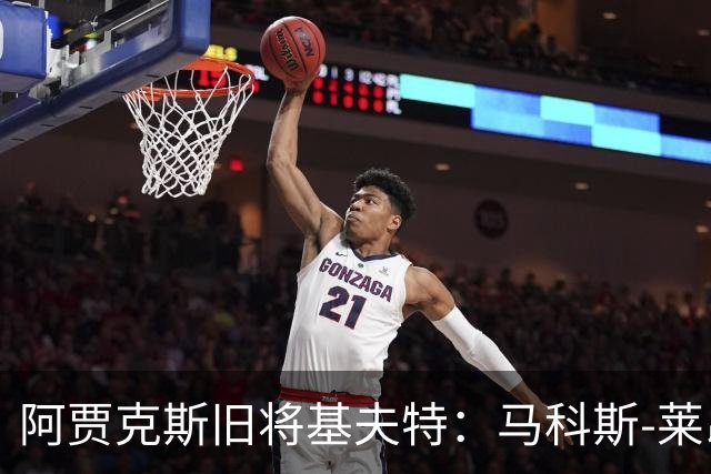 阿贾克斯旧将基夫特：马科斯-莱昂纳多像背着一袋土豆在踢球