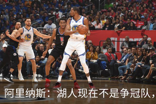 阿里纳斯：湖人现在不是争冠队，除非引进超巨否则只需微调