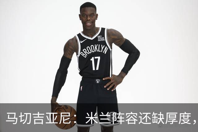 马切吉亚尼：米兰阵容还缺厚度，卡马尔达没办法当拉莫斯替补
