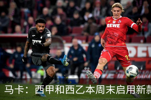 马卡：西甲和西乙本周末启用新款冬季比赛用球，可视性更高