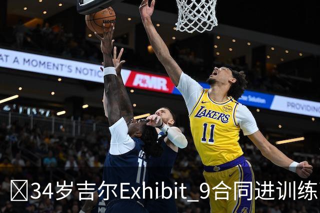 😮34岁吉尔Exhibit 9合同进训练营 最终成奇才第15人成功留队！