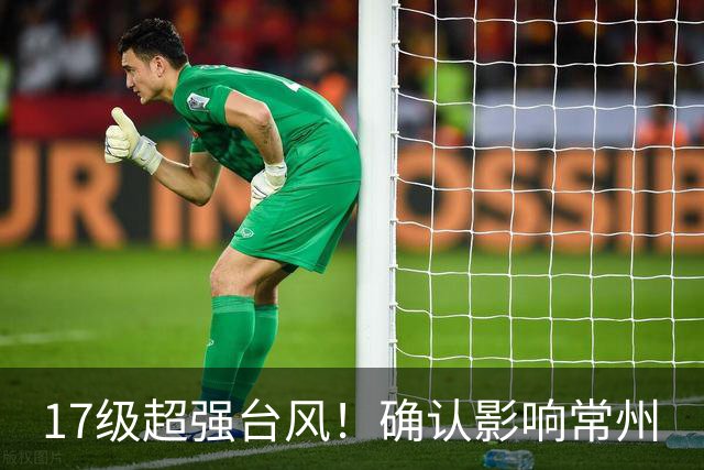 17级超强台风！确认影响常州