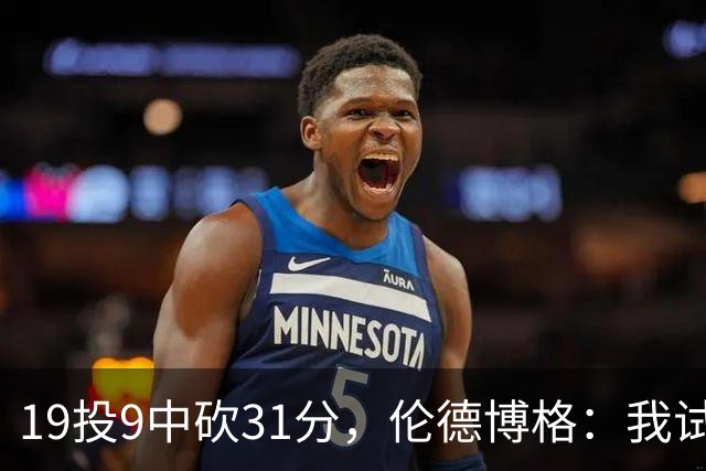 19投9中砍31分，伦德博格：我试着用约基奇的视角读比赛