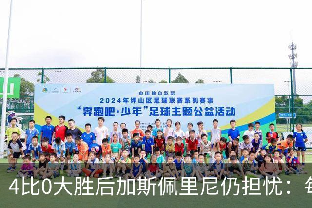 4比0大胜后加斯佩里尼仍担忧：每踢这种比赛就有人倒下