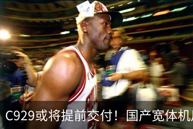 C929或将提前交付！国产宽体机用上自研发动机，波音空客彻底急了