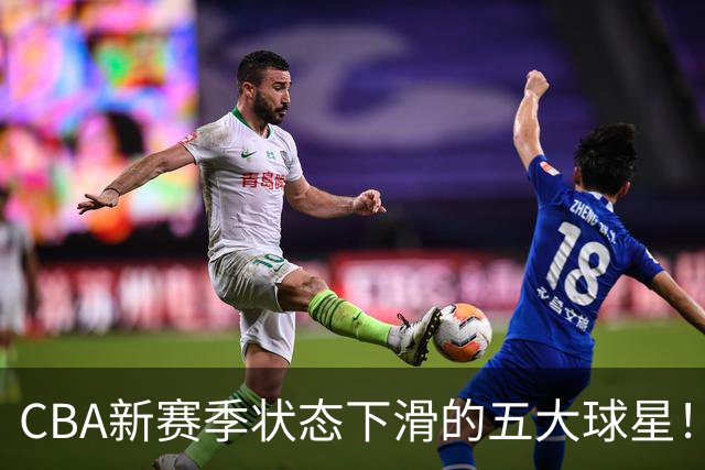 CBA新赛季状态下滑的五大球星！均是国手