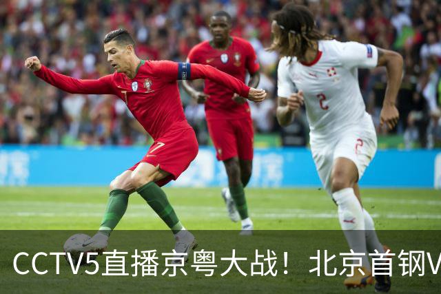 CCTV5直播京粤大战！北京首钢VS广东，胡明轩求突破，周琦迎硬仗